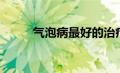 气泡病最好的治疗方法（气泡病）