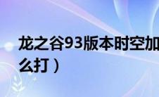 龙之谷93版本时空加点（龙之谷时空旋风怎么打）