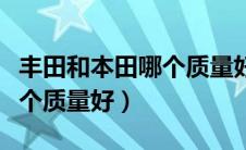 丰田和本田哪个质量好还省油（丰田和本田哪个质量好）