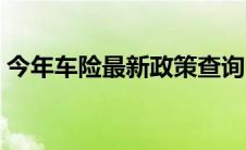 今年车险最新政策查询（今年车险最新政策）