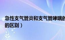 急性支气管炎和支气管哮喘的区别（支气管炎和支气管哮喘的区别）