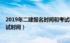 2019年二建报名时间和考试时间（2019二建报名时间和考试时间）