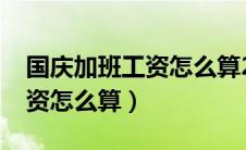 国庆加班工资怎么算2024年的（国庆加班工资怎么算）