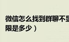 微信怎么找到群聊不显示的群（微信群人数上限是多少）