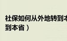 社保如何从外地转到本地（社保怎么从外省转到本省）