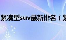 紧凑型suv最新排名（紧凑型suv排名有哪些）