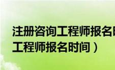 注册咨询工程师报名时间2023年（注册咨询工程师报名时间）