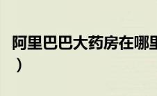 阿里巴巴大药房在哪里进入（阿里巴巴大药房）