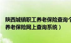 陕西城镇职工养老保险查询个人账户查询系统（陕西省职工养老保险网上查询系统）