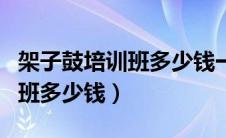 架子鼓培训班多少钱一个月苏州（架子鼓培训班多少钱）