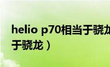 helio p70相当于骁龙多少（p70处理器相当于骁龙）