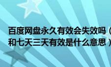 百度网盘永久有效会失效吗（百度网盘当中有一个永久有效和七天三天有效是什么意思）