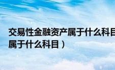 交易性金融资产属于什么科目借方记增加（交易性金融资产属于什么科目）