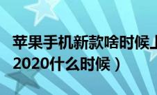 苹果手机新款啥时候上市（苹果手机新款上市2020什么时候）