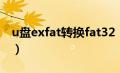 u盘exfat转换fat32（u盘exfat转fat32工具）