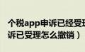 个税app申诉已经受理怎么撤诉（个税app申诉已受理怎么撤销）