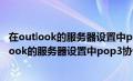 在outlook的服务器设置中pop3协议是指什么协议（在outlook的服务器设置中pop3协议是指）