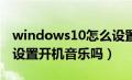 windows10怎么设置开机音乐（win10可以设置开机音乐吗）