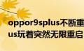 oppor9splus不断重启怎么办（OPPOr9splus玩着突然无限重启）