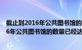 截止到2016年公共图书馆的数量已经达到了()（截止到2016年公共图书馆的数量已经达到）