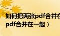 如何把两张pdf合并在一起保存（如何把两张pdf合并在一起）