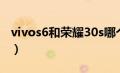 vivos6和荣耀30s哪个好（vivos6和荣耀30s）