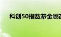 科创50指数基金哪家好（科创50指数）