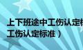 上下班途中工伤认定标准及赔偿（上下班途中工伤认定标准）