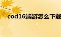 cod16端游怎么下载（cod16怎么下载）