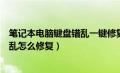 笔记本电脑键盘错乱一键修复步骤详解（笔记本电脑键盘错乱怎么修复）