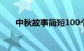 中秋故事简短100个（中秋故事大全）