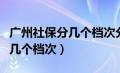 广州社保分几个档次分别多少钱（广州社保分几个档次）