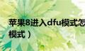 苹果8进入dfu模式怎么开启（苹果8进入dfu模式）