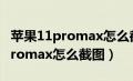 苹果11promax怎么截图怎么关机（苹果11promax怎么截图）