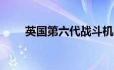 英国第六代战斗机（第六代战斗机）