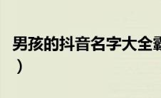 男孩的抖音名字大全霸气（抖音名字大全霸气）