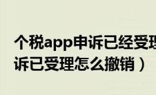 个税app申诉已经受理怎么撤诉（个税app申诉已受理怎么撤销）