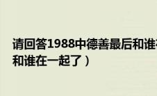 请回答1988中德善最后和谁在一起（请回答1988德善最后和谁在一起了）