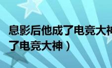 息影后他成了电竞大神讲的什么（息影后他成了电竞大神）