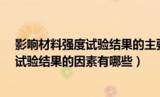 影响材料强度试验结果的主要因素有哪些?（影响材料强度试验结果的因素有哪些）