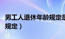 男工人退休年龄规定是多少（男工人退休年龄规定）