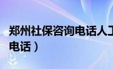 郑州社保咨询电话人工二七区（郑州社保咨询电话）