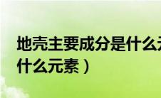 地壳主要成分是什么元素?（地壳主要成分是什么元素）