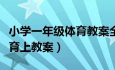 小学一年级体育教案全套上册（小学一年级体育上教案）