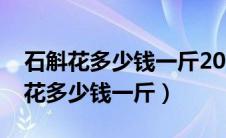 石斛花多少钱一斤2023年价格表图片（石斛花多少钱一斤）