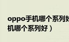 oppo手机哪个系列好哪个值得买（oppo手机哪个系列好）