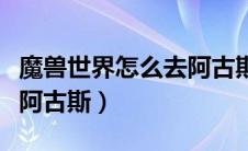 魔兽世界怎么去阿古斯地图（魔兽世界怎么去阿古斯）