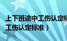 上下班途中工伤认定标准及赔偿（上下班途中工伤认定标准）