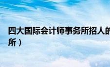 四大国际会计师事务所招人的侧重点（四大国际会计师事务所）