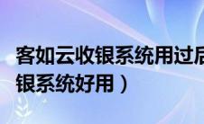 客如云收银系统用过后还可以用吗（客如云收银系统好用）